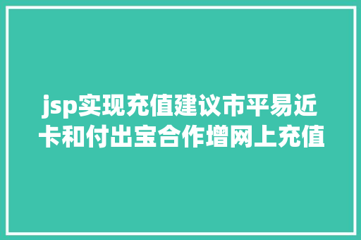 jsp实现充值建议市平易近卡和付出宝合作增网上充值功效