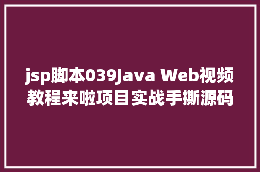 jsp脚本039Java Web视频教程来啦项目实战手撕源码让你快速控制 Webpack