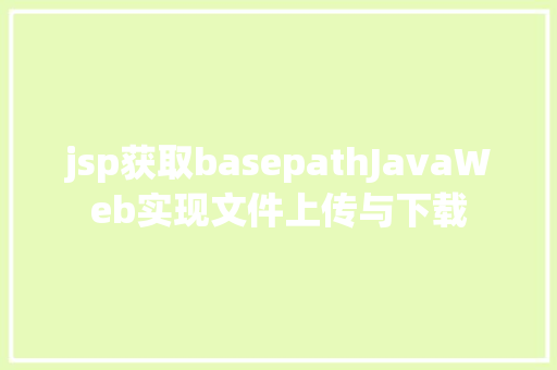 jsp获取basepathJavaWeb实现文件上传与下载 SQL