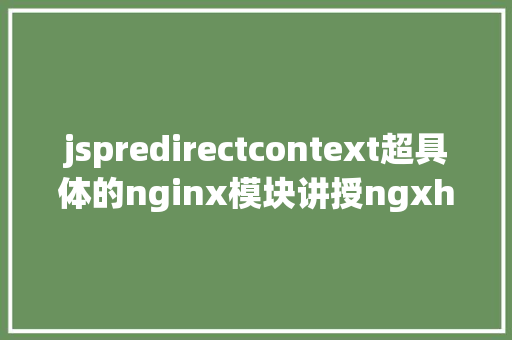 jspredirectcontext超具体的nginx模块讲授ngxhttpproxy和ngxhttpupstream Docker