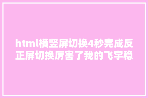 html横竖屏切换4秒完成反正屏切换厉害了我的飞宇稳固器