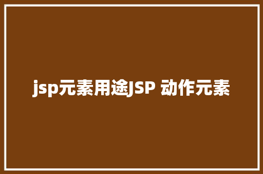 jsp元素用途JSP 动作元素 HTML