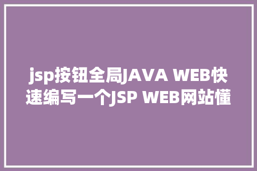 jsp按钮全局JAVA WEB快速编写一个JSP WEB网站懂得网站的根本构造 调试 安排 PHP