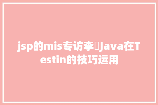 jsp的mis专访李祎Java在Testin的技巧运用