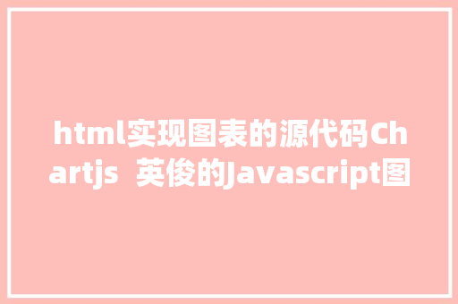 html实现图表的源代码Chartjs  英俊的Javascript图表开源库 Vue.js