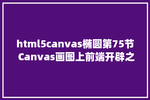 html5canvas椭圆第75节 Canvas画图上前端开辟之JavaScript王唯 GraphQL