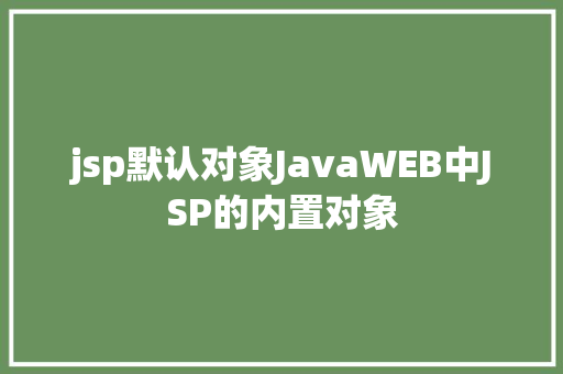 jsp默认对象JavaWEB中JSP的内置对象 Webpack