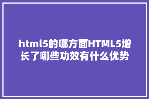 html5的哪方面HTML5增长了哪些功效有什么优势 RESTful API