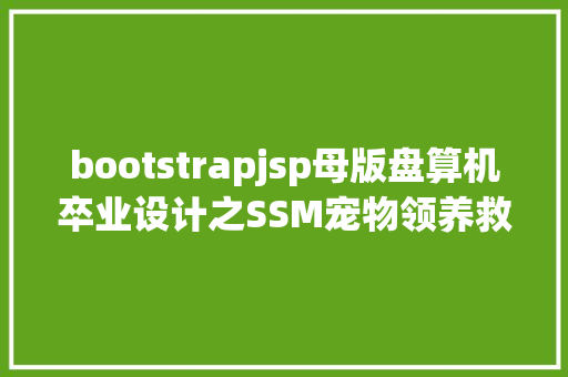 bootstrapjsp母版盘算机卒业设计之SSM宠物领养救助体系平台