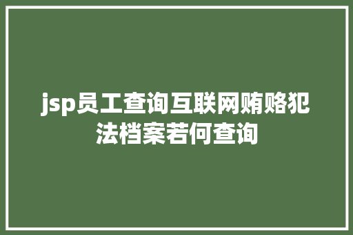 jsp员工查询互联网贿赂犯法档案若何查询