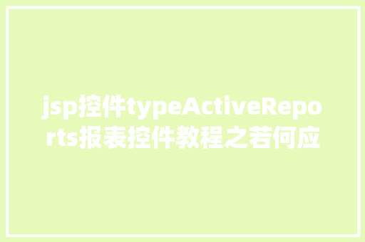 jsp控件typeActiveReports报表控件教程之若何应用JSP法式挪用it