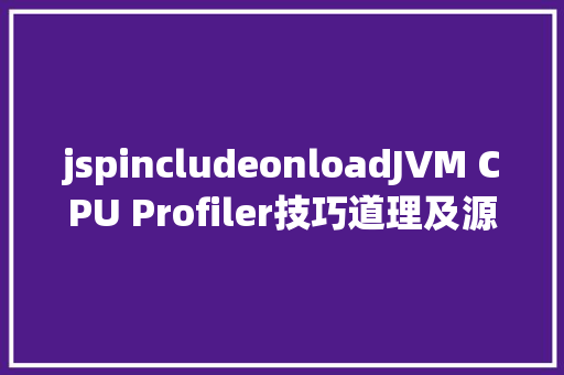 jspincludeonloadJVM CPU Profiler技巧道理及源码深度解析