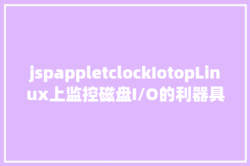 jspappletclockIotopLinux上监控磁盘I/O的利器具体应用解释 Node.js