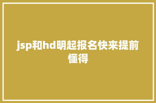 jsp和hd明起报名快来提前懂得