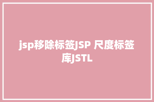 jsp移除标签JSP 尺度标签库JSTL GraphQL