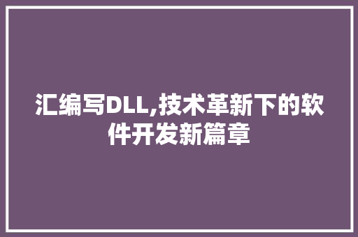 汇编写DLL,技术革新下的软件开发新篇章