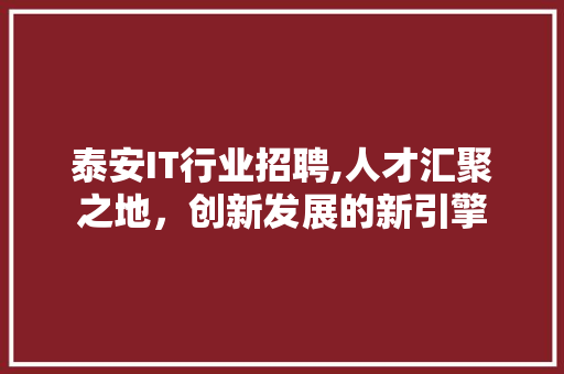 泰安IT行业招聘,人才汇聚之地，创新发展的新引擎