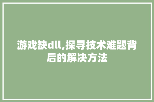 游戏缺dll,探寻技术难题背后的解决方法