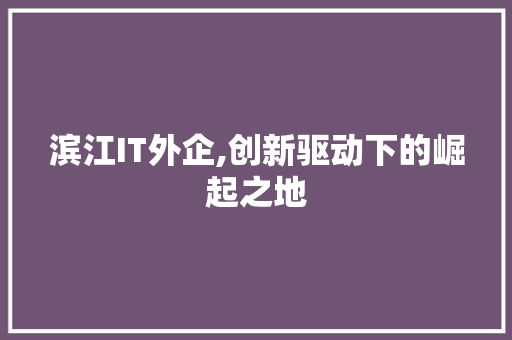 滨江IT外企,创新驱动下的崛起之地