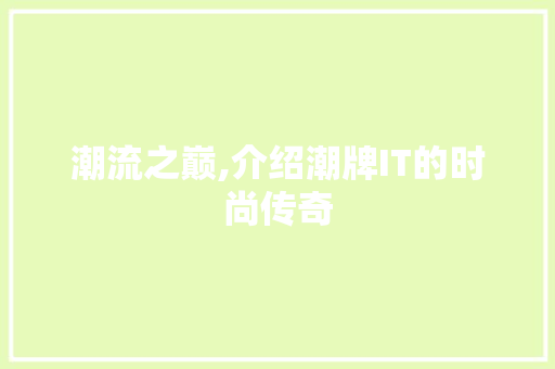 潮流之巅,介绍潮牌IT的时尚传奇