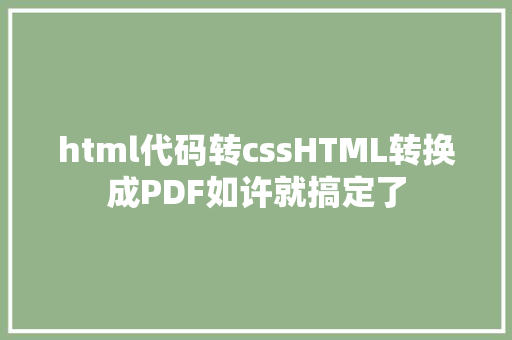 html代码转cssHTML转换成PDF如许就搞定了 Docker