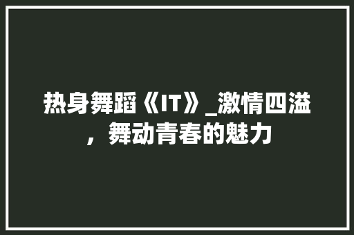 热身舞蹈《IT》_激情四溢，舞动青春的魅力