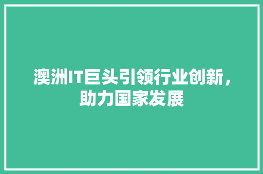 澳洲IT巨头引领行业创新，助力国家发展