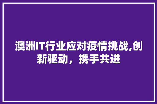 澳洲IT行业应对疫情挑战,创新驱动，携手共进