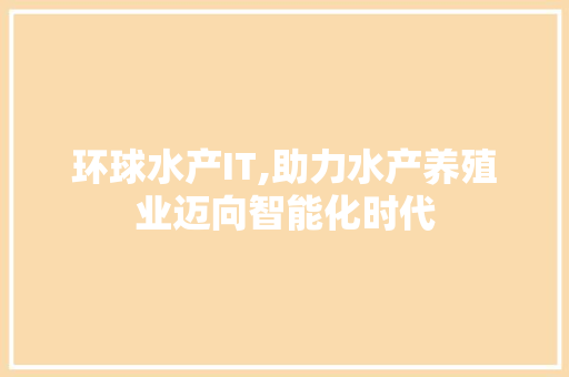 环球水产IT,助力水产养殖业迈向智能化时代