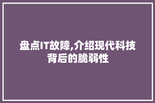 盘点IT故障,介绍现代科技背后的脆弱性