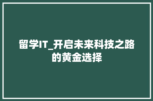 留学IT_开启未来科技之路的黄金选择