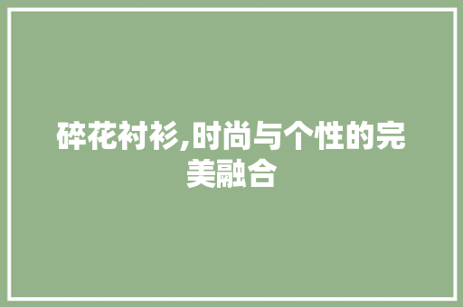 碎花衬衫,时尚与个性的完美融合