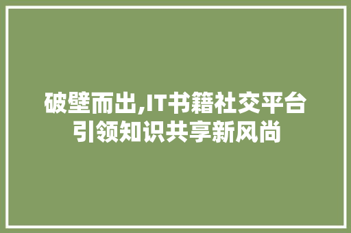 破壁而出,IT书籍社交平台引领知识共享新风尚