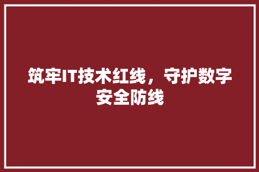 筑牢IT技术红线，守护数字安全防线