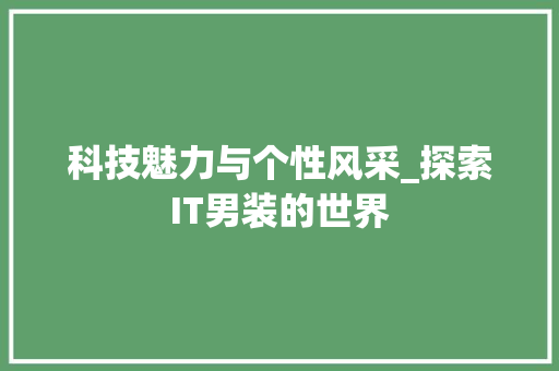 科技魅力与个性风采_探索IT男装的世界