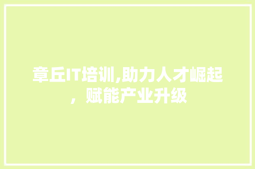 章丘IT培训,助力人才崛起，赋能产业升级