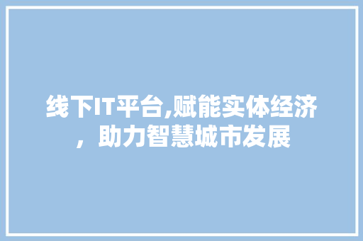 线下IT平台,赋能实体经济，助力智慧城市发展