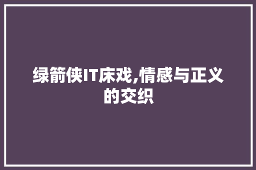 绿箭侠IT床戏,情感与正义的交织