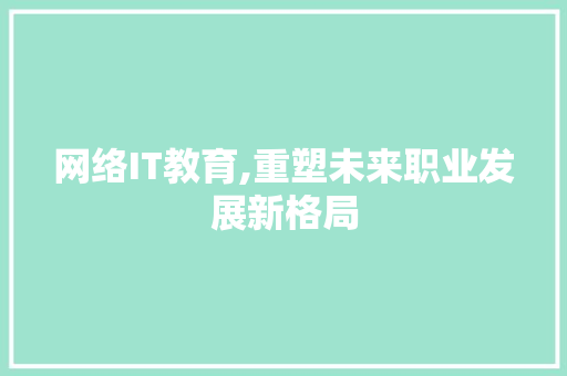 网络IT教育,重塑未来职业发展新格局