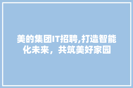 美的集团IT招聘,打造智能化未来，共筑美好家园