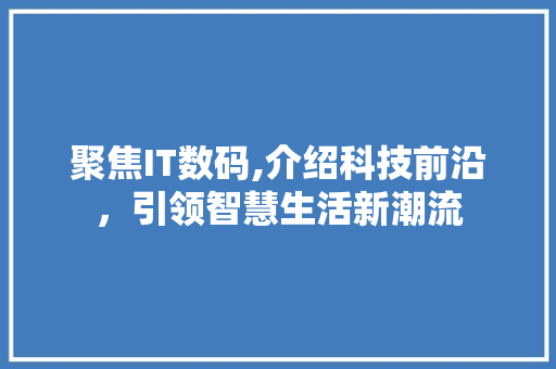 聚焦IT数码,介绍科技前沿，引领智慧生活新潮流