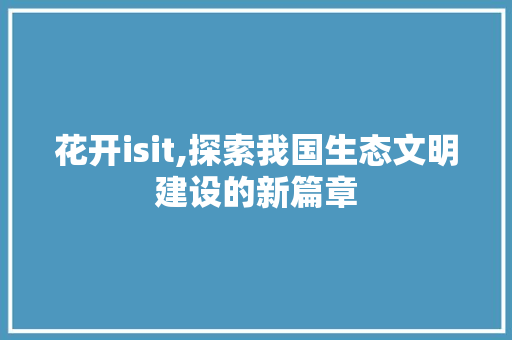 花开isit,探索我国生态文明建设的新篇章