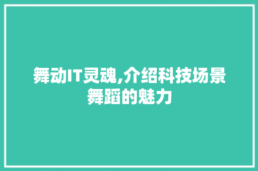 舞动IT灵魂,介绍科技场景舞蹈的魅力