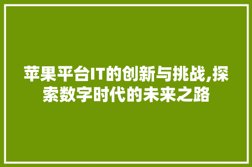 苹果平台IT的创新与挑战,探索数字时代的未来之路