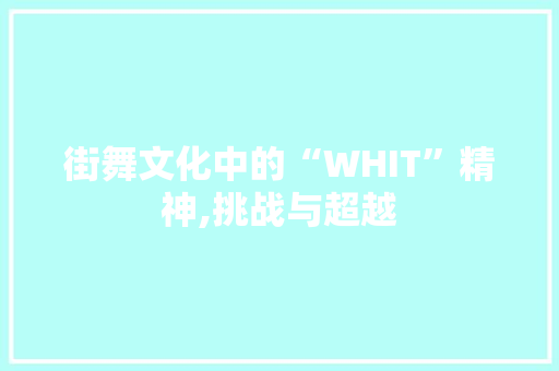 街舞文化中的“WHIT”精神,挑战与超越