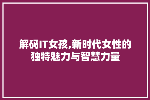 解码IT女孩,新时代女性的独特魅力与智慧力量 NoSQL