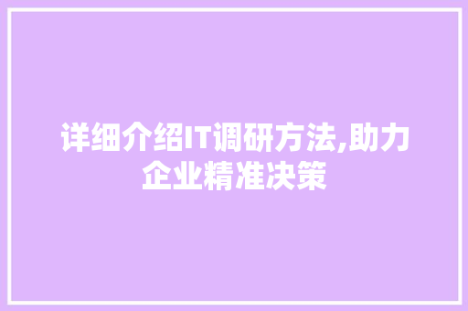 详细介绍IT调研方法,助力企业精准决策