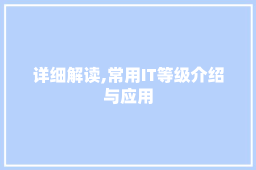 详细解读,常用IT等级介绍与应用