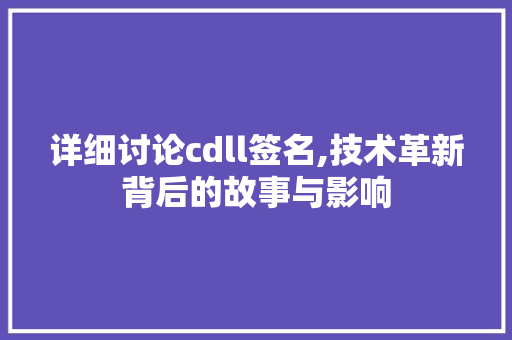 详细讨论cdll签名,技术革新背后的故事与影响