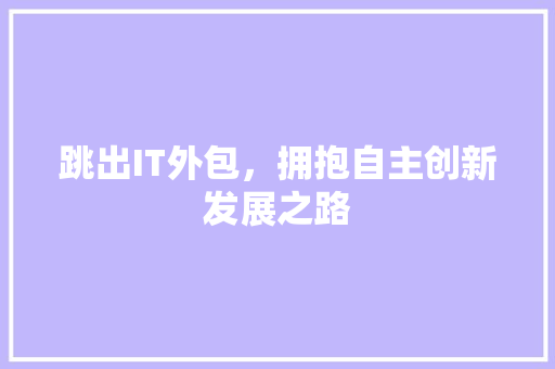 跳出IT外包，拥抱自主创新发展之路